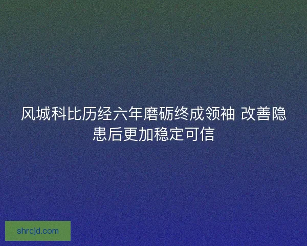 风城科比历经六年磨砺终成领袖 改善隐患后更加稳定可信